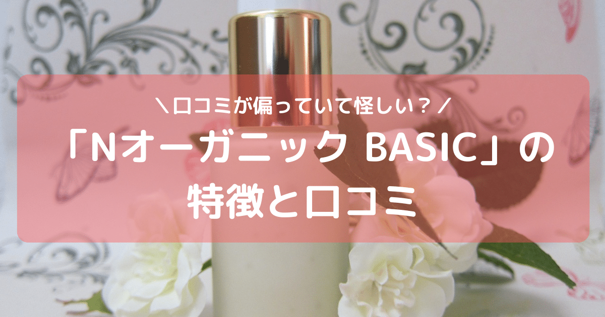 「Nオーガニック BASIC」って怪しいの？良い口コミと悪い口コミで偏っている理由